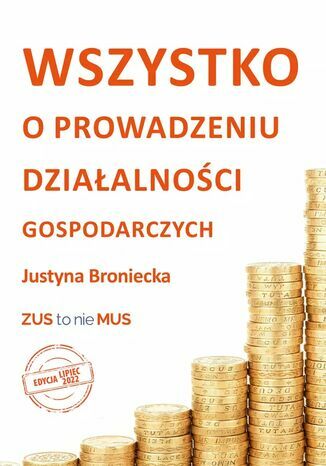 Wszystko o prowadzeniu działalności gospodarczych.  Edycja lipiec 2022 Justyna Broniecka - okladka książki