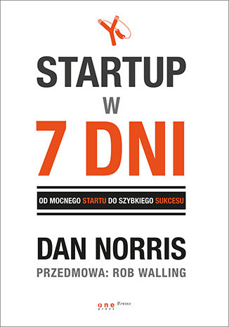Startup w 7 dni.  Od mocnego startu do szybkiego sukcesu Dan Norris, Rob Walling (Foreword) - okladka książki