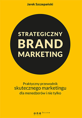Strategiczny brand marketing. Praktyczny przewodnik skutecznego marketingu dla menedżerów i nie tylko Jarek Szczepański - okladka książki