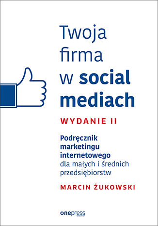 Twoja firma w social mediach. Podręcznik marketingu internetowego dla małych i średnich przedsiębiorstw. Wydanie II Marcin Żukowski - okladka książki