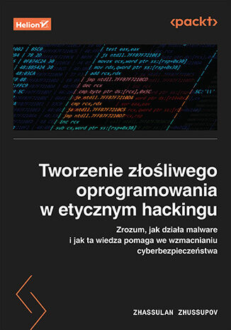 Tworzenie złośliwego oprogramowania w etycznym hackingu. Zrozum, jak działa malware i jak ta wiedza pomaga we wzmacnianiu cyberbezpieczeństwa Zhassulan Zhussupov - okladka książki