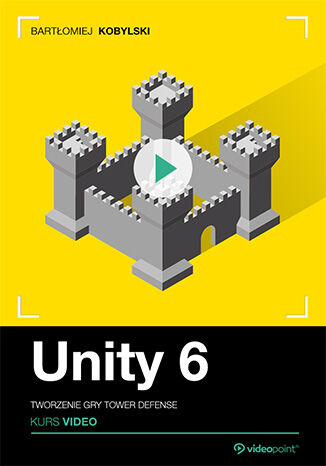 Unity 6. Kurs video. Tworzenie gry tower defense Bartłomiej Kobylski - okladka książki