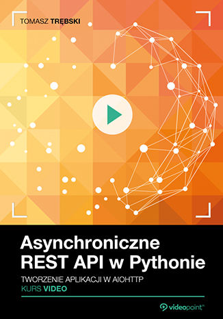 Asynchroniczne REST API w Pythonie. Kurs video. Tworzenie aplikacji w aiohttp Tomasz Trębski - okladka książki