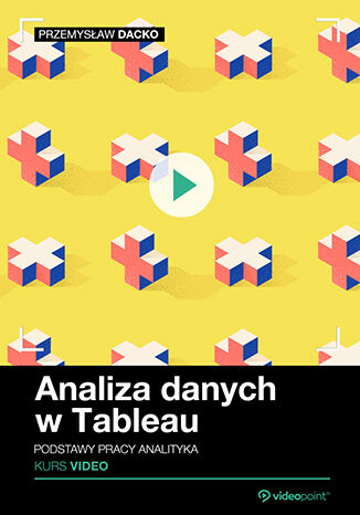 Analiza danych w Tableau. Kurs video. Podstawy pracy analityka Przemysław Dacko - okladka książki