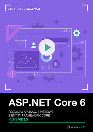 ASP.NET Core 6. Kurs video. Rozwijaj aplikacje webowe z Entity Framework Core Mariusz Jurczenko - okladka książki
