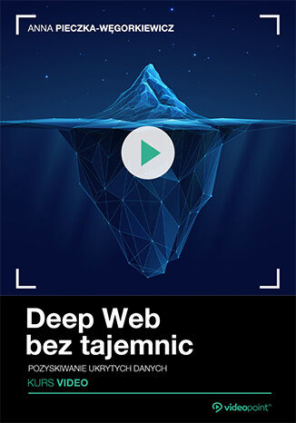 Deep Web bez tajemnic. Kurs video. Pozyskiwanie ukrytych danych Anna Pieczka-Węgorkiewicz - okladka książki