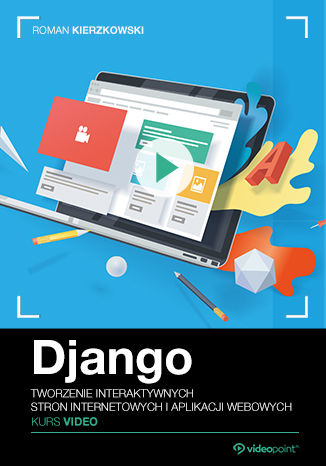 Django. Kurs video. Tworzenie interaktywnych stron internetowych i aplikacji webowych Roman Kierzkowski - okladka książki