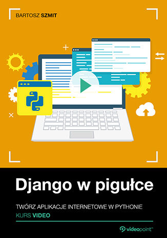 Django w pigułce. Kurs video. Twórz aplikacje internetowe w Pythonie Bartosz Szmit - okladka książki