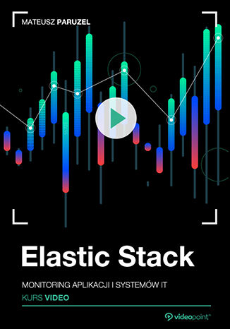 Elastic Stack. Kurs video. Monitoring aplikacji i systemów IT Mateusz Paruzel - okladka książki