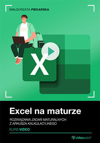 Excel na maturze. Kurs video. Rozwiązania zadań maturalnych z arkusza kalkulacyjnego Małgorzata Piekarska - okladka książki