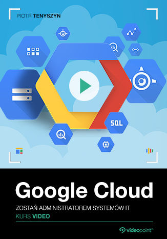 Google Cloud. Kurs video. Zostań administratorem systemów IT Piotr Tenyszyn - okladka książki