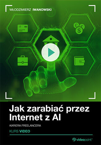 Jak zarabiać przez Internet z AI. Kurs video. Kariera freelancera Włodzimierz Iwanowski - okladka książki
