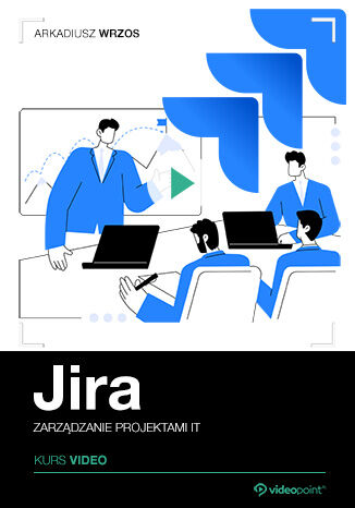 Jira. Kurs video. Zarządzanie projektami IT Arkadiusz Wrzos - okladka książki