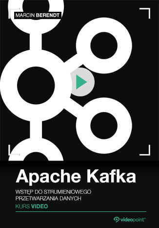 Apache Kafka. Kurs video. Wstęp do strumieniowego przetwarzania danych Marcin Berendt - okladka książki