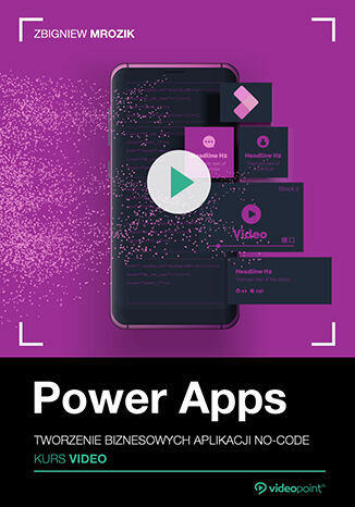 Power Apps. Kurs video. Tworzenie biznesowych aplikacji no-code Zbigniew Mrozik - okladka książki