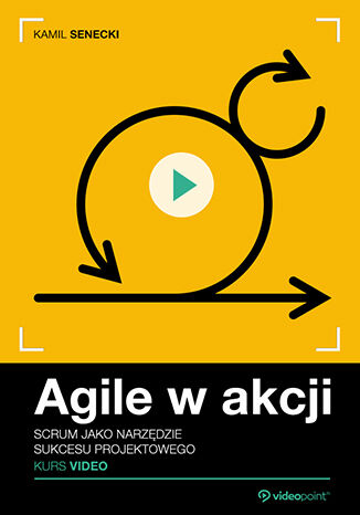 Agile w akcji. Kurs video. Scrum jako narzędzie sukcesu projektowego Kamil Senecki - okladka książki