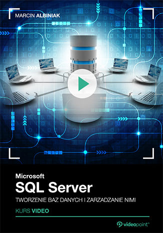 Microsoft SQL Server. Tworzenie baz danych i zarządzanie nimi. Kurs video Marcin Albiniak - okladka książki