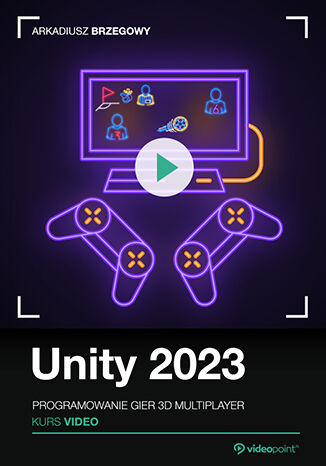 Unity 2023. Kurs video. Programowanie gier 3D multiplayer Arkadiusz Brzegowy - okladka książki
