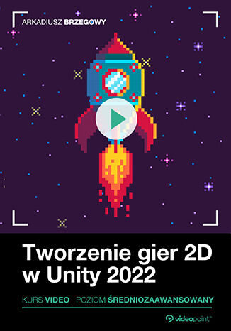 Tworzenie gier 2D w Unity 2022. Kurs video. Poziom średniozaawansowany Arkadiusz Brzegowy - okladka książki