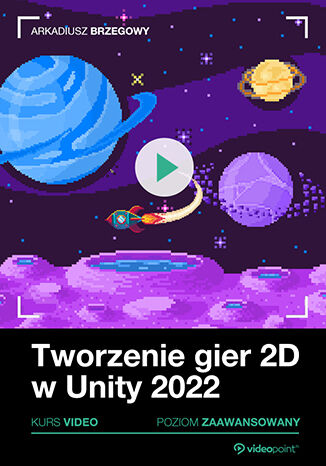 Tworzenie gier 2D w Unity. Kurs video. Reklamy, monitorowanie zachowań i publikacja gry w Google Play Arkadiusz Brzegowy - okladka książki