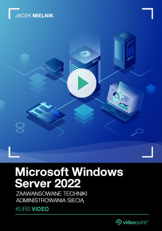 Microsoft Windows Server 2022. Kurs video. Zaawansowane techniki administrowania siecią Jacek Mielnik - okladka książki