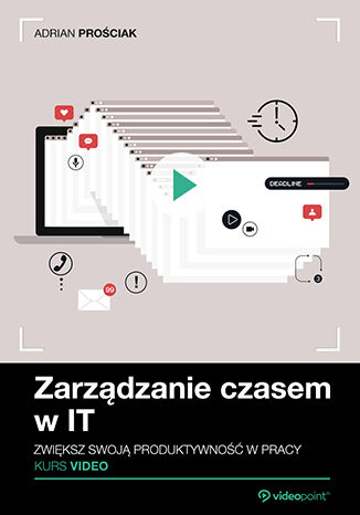 Zarządzanie czasem w IT. Kurs video. Zwiększ swoją produktywność w pracy Adrian Prościak - okladka książki