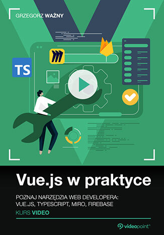 Vue.js w praktyce. Kurs video. Poznaj narzędzia web developera: Vue.js, TypeScript, Miro, Firebase Grzegorz Ważny - okladka książki