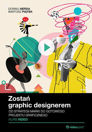 Zostań graphic designerem. Kurs video. Od strategii marki do gotowego projektu graficznego Dorwij Nerda, Bartosz Piątek - okladka książki