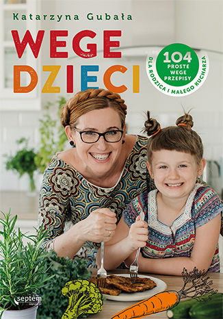 Wege dzieci. 104 proste wege przepisy dla rodzica i małego kucharza Katarzyna Gubała - okladka książki