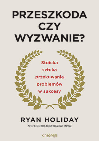 Przeszkoda czy wyzwanie? Stoicka sztuka przekuwania problemów w sukcesy  Ryan Holiday - okladka książki