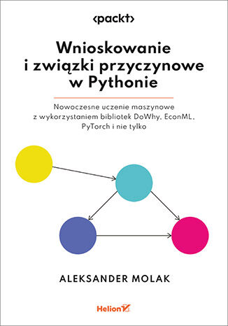Wnioskowanie i związki przyczynowe w Pythonie. Nowoczesne uczenie maszynowe z wykorzystaniem bibliotek DoWhy, EconML, PyTorch i nie tylko Aleksander Molak - okladka książki