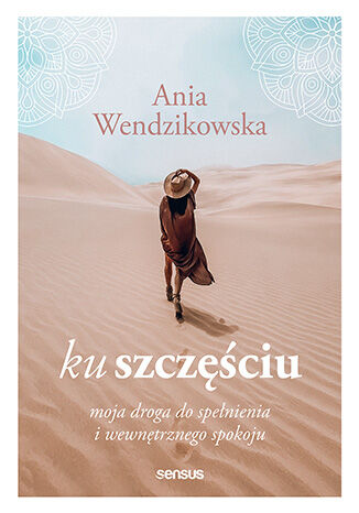 Ku szczęściu. Moja droga do spełnienia i wewnętrznego spokoju Anna Wendzikowska - okladka książki