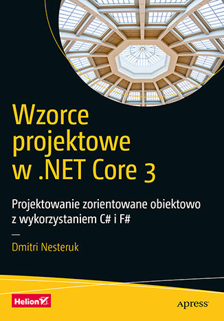 Wzorce projektowe w .NET Core 3. Projektowanie zorientowane obiektowo z wykorzystaniem C# i F# Dmitri Nesteruk - okladka książki