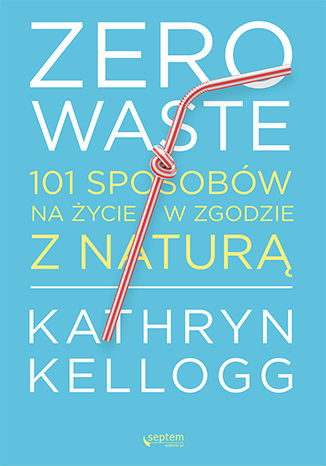 Zero waste. 101 sposobów na życie w zgodzie z naturą Kathryn Kellogg - okladka książki
