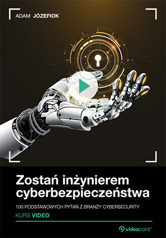 Zostań inżynierem cyberbezpieczeństwa. Kurs video. 100 podstawowych pytań z branży cybersecurity Adam Józefiok - okladka książki