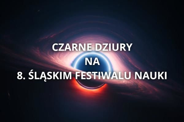 Czarne dziury na 8. Śląskim Festiwalu Nauki