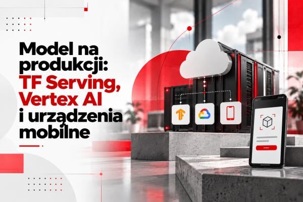 Model na produkcji: TF Serving, Vertex AI i urządzenia mobilne