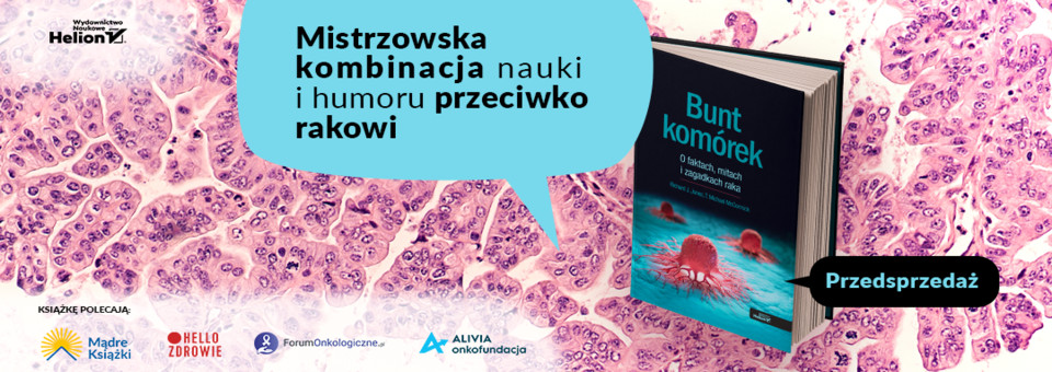 Bunt komórek, o faktach, mitach i zagadkach raka, rak, nowotwór, nowotwory, immunoterapia, wydawnictwo naukowe helion