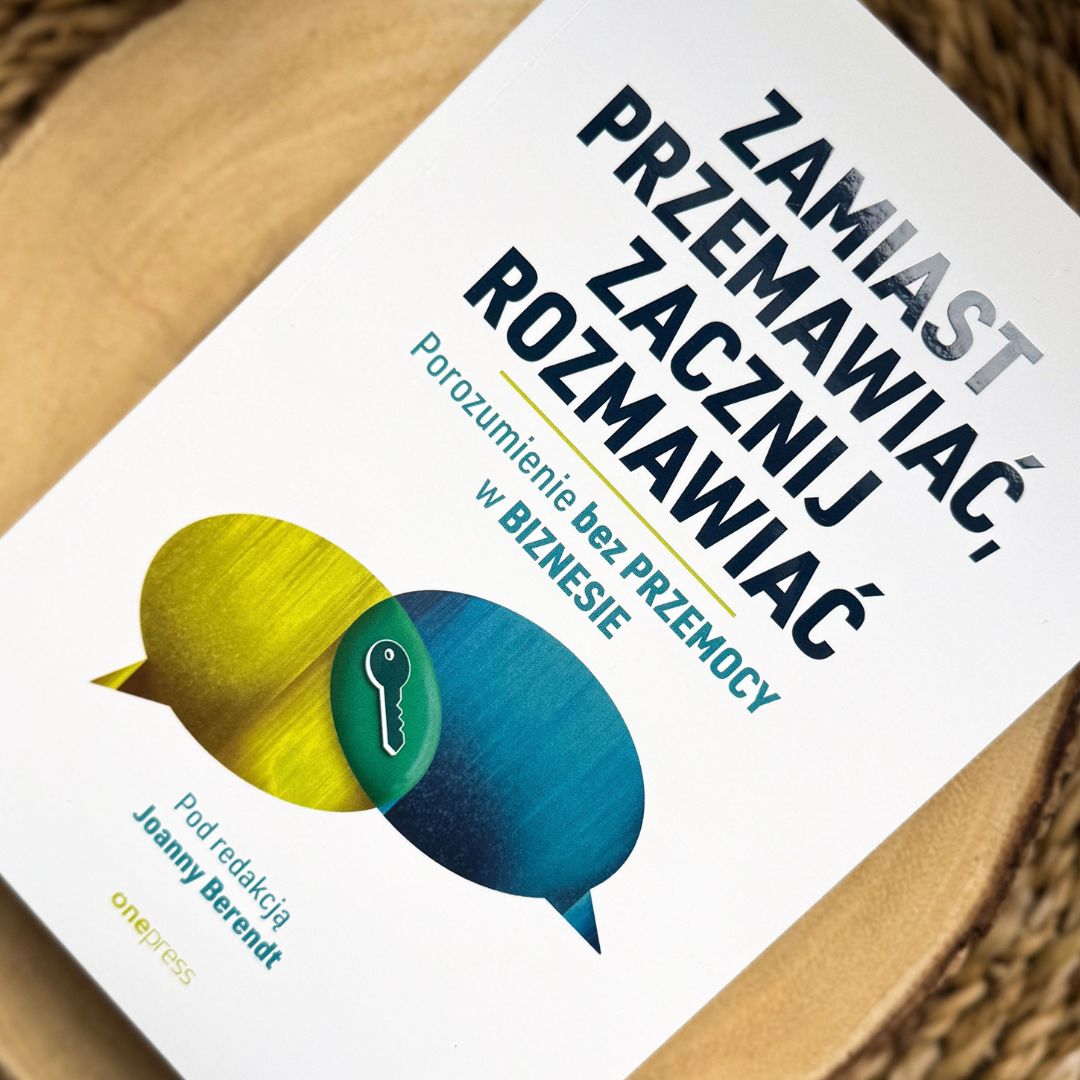 Zamiast przemawiać, zacznij rozmawiać. Porozumienie bez Przemocy w biznesie Joanna Berendt