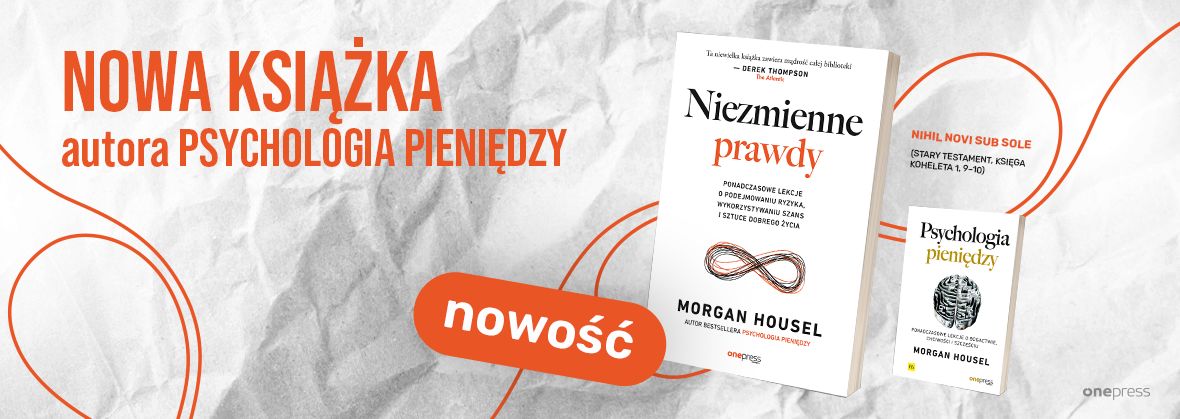 Niezmienne prawdy. Ponadczasowe lekcje o podejmowaniu ryzyka, wykorzystywaniu szans i sztuce dobrego życia Morgan Housel
