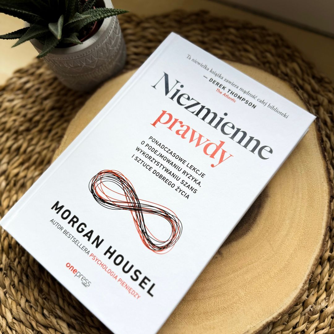 Niezmienne prawdy. Ponadczasowe lekcje o podejmowaniu ryzyka, wykorzystywaniu szans i sztuce dobrego życia Morgan Housel
