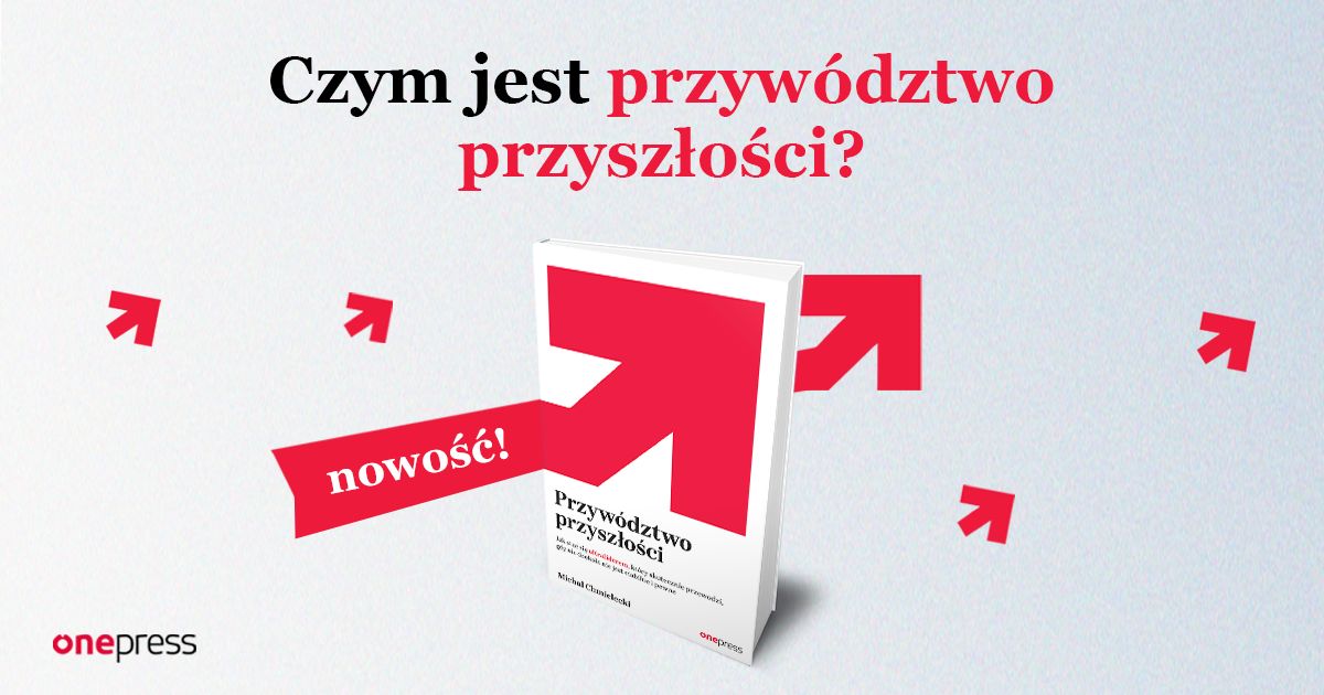 Przywództwo przyszłości. Jak stać się ultraliderem, który skutecznie przewodzi gdy nic dookoła nie jest stabilne i pewne Michał Chmielecki