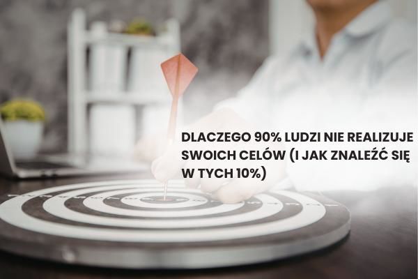Dlaczego 90% ludzi nie realizuje swoich celów (i jak znaleźć się w tych 10%)