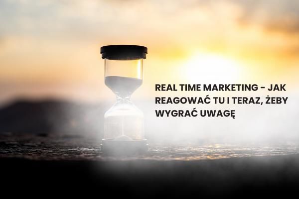 Real Time Marketing - jak reagować tu i teraz, żeby wygrać uwagę