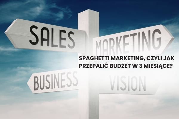 Spaghetti marketing, czyli jak przepalić budżet w 3 miesiące?