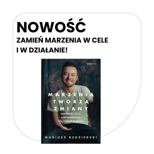 Marzenia tworzą zmiany. Jak daleko może zaprowadzić nas siła naszych pragnień