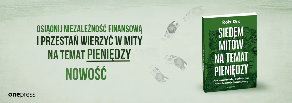 Siedem mitów na temat pieniędzy. Jak naprawdę buduje się niezależność finansową