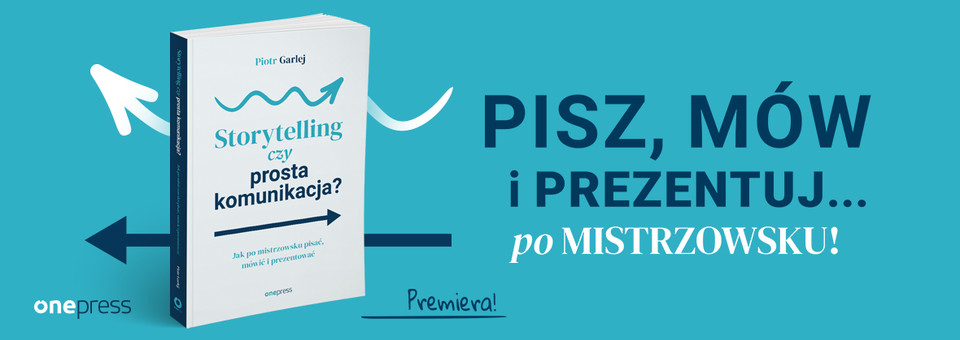 Storytelling czy prosta komunikacja? Jak po mistrzowsku pisać, mówić i prezentować, Piotr Garlej