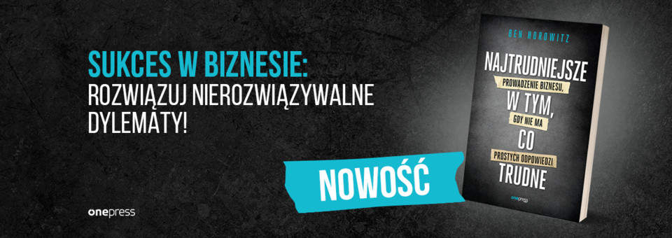 Najtrudniejsze w tym, co trudne. Prowadzenie biznesu, gdy nie ma prostych odpowiedzi