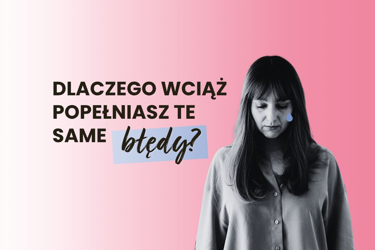 Dlaczego wciąż powtarzasz te same błędy?